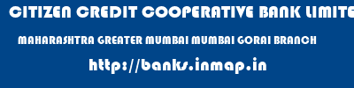 CITIZEN CREDIT COOPERATIVE BANK LIMITED  MAHARASHTRA GREATER MUMBAI MUMBAI GORAI BRANCH  banks information 